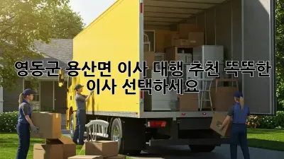 영동군 용산면 이사 대행 추천: 똑똑한 이사 선택하세요!