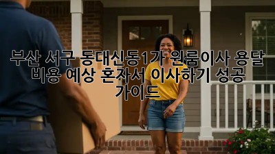 부산 서구 동대신동1가 원룸이사 용달 비용 예상: 혼자서 이사하기 성공 가이드! ✨