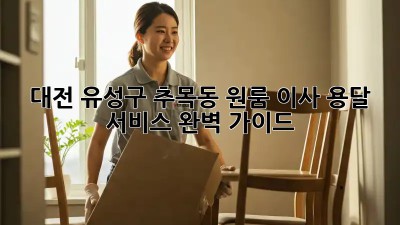 대전 유성구 추목동 원룸 이사, 용달 서비스 완벽 가이드!