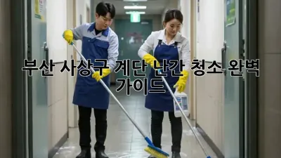 부산 사상구 계단 난간 청소 완벽 가이드